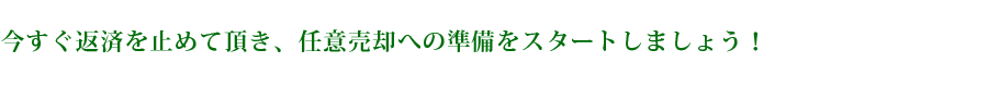 今すぐ返済を止めて頂き、任意売却への準備をスタートしましょう！